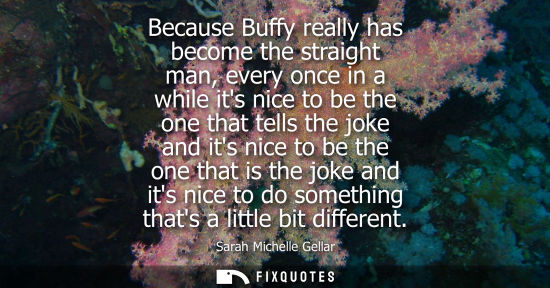 Small: Because Buffy really has become the straight man, every once in a while its nice to be the one that tel