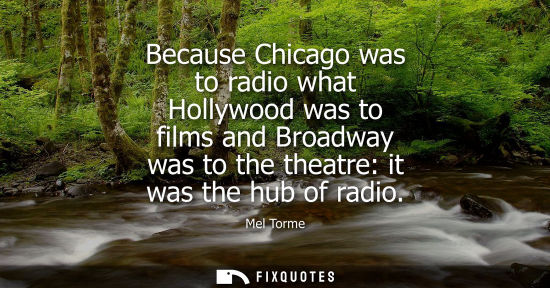 Small: Because Chicago was to radio what Hollywood was to films and Broadway was to the theatre: it was the hu