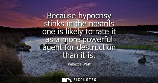 Small: Because hypocrisy stinks in the nostrils one is likely to rate it as a more powerful agent for destruct