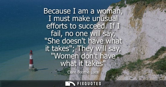 Small: Because I am a woman, I must make unusual efforts to succeed. If I fail, no one will say, She doesnt have what