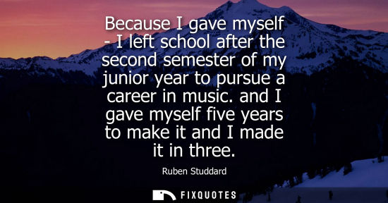 Small: Because I gave myself - I left school after the second semester of my junior year to pursue a career in