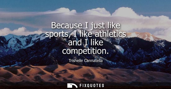 Small: Because I just like sports, I like athletics and I like competition