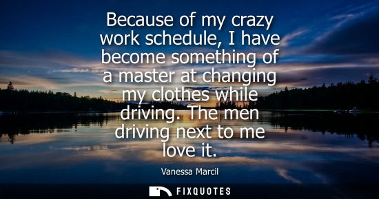 Small: Because of my crazy work schedule, I have become something of a master at changing my clothes while dri