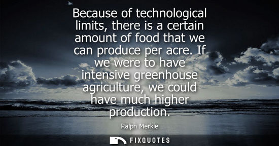 Small: Because of technological limits, there is a certain amount of food that we can produce per acre.