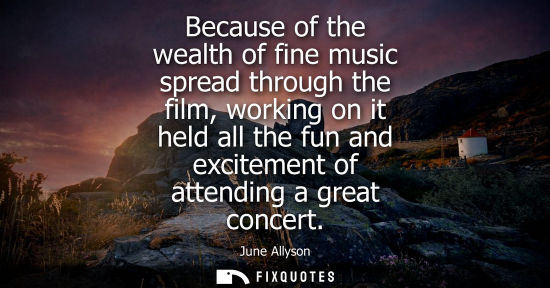 Small: Because of the wealth of fine music spread through the film, working on it held all the fun and excitem