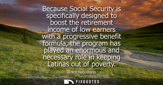 Small: Because Social Security is specifically designed to boost the retirement income of low earners with a p