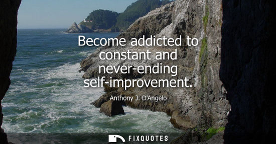 Small: Become addicted to constant and never-ending self-improvement