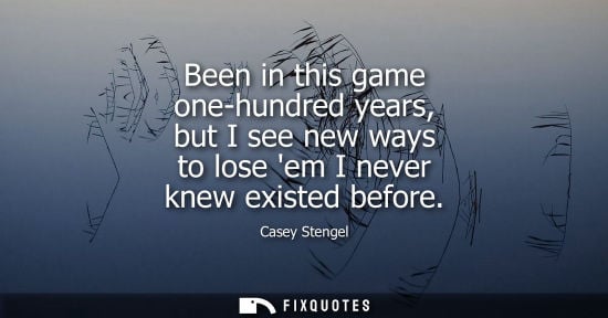 Small: Been in this game one-hundred years, but I see new ways to lose em I never knew existed before
