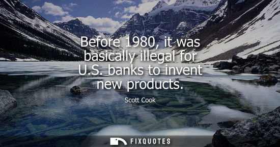 Small: Before 1980, it was basically illegal for U.S. banks to invent new products
