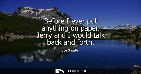 Small: Before I ever put anything on paper, Jerry and I would talk back and forth