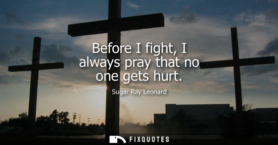 Small: Before I fight, I always pray that no one gets hurt