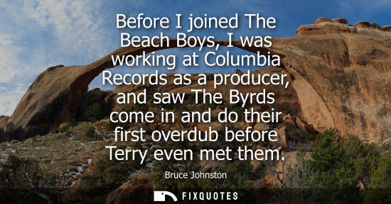 Small: Before I joined The Beach Boys, I was working at Columbia Records as a producer, and saw The Byrds come