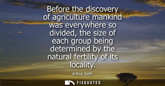 Small: Before the discovery of agriculture mankind was everywhere so divided, the size of each group being det
