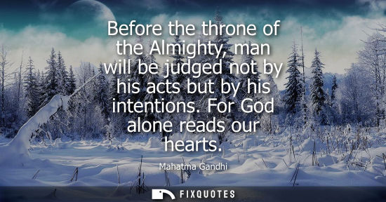 Small: Before the throne of the Almighty, man will be judged not by his acts but by his intentions. For God alone rea
