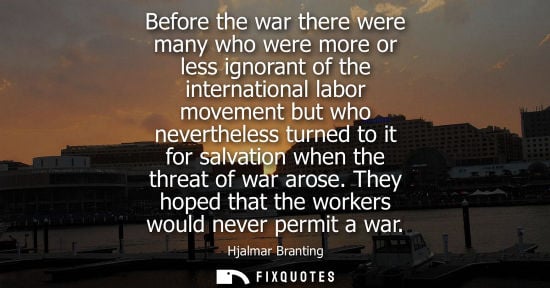 Small: Before the war there were many who were more or less ignorant of the international labor movement but w