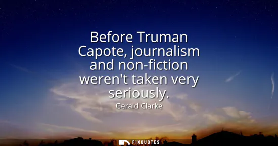 Small: Before Truman Capote, journalism and non-fiction werent taken very seriously