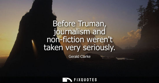 Small: Before Truman, journalism and non-fiction werent taken very seriously