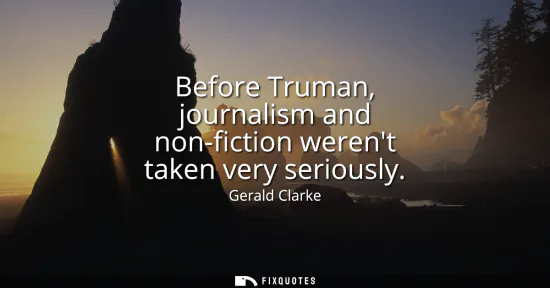 Small: Before Truman, journalism and non-fiction werent taken very seriously