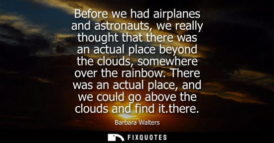 Small: Before we had airplanes and astronauts, we really thought that there was an actual place beyond the clo
