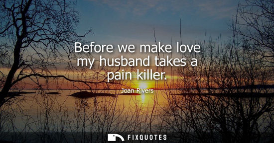 Small: Before we make love my husband takes a pain killer