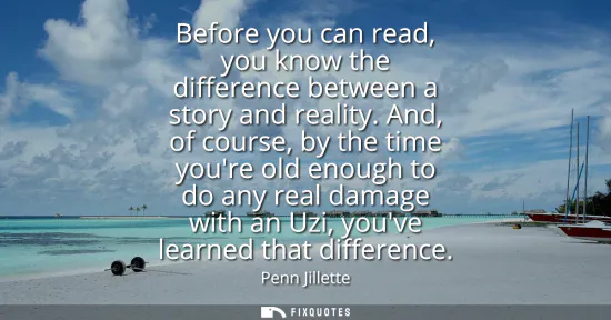 Small: Before you can read, you know the difference between a story and reality. And, of course, by the time youre ol
