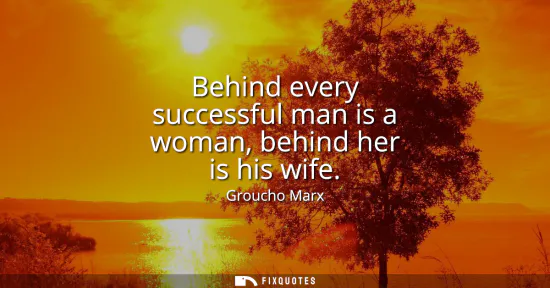 Small: Behind every successful man is a woman, behind her is his wife