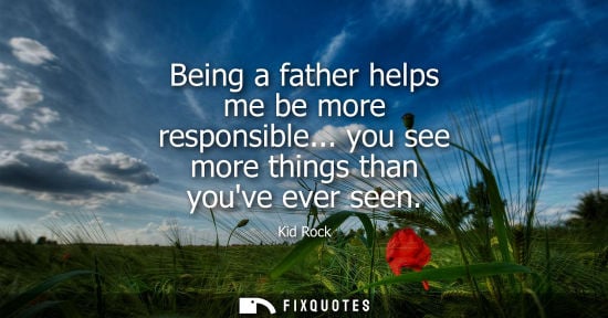 Small: Being a father helps me be more responsible... you see more things than youve ever seen