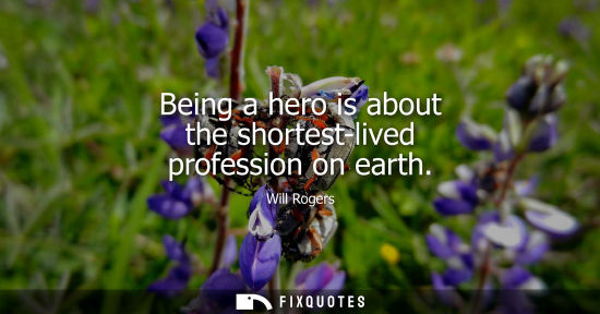 Small: Being a hero is about the shortest-lived profession on earth