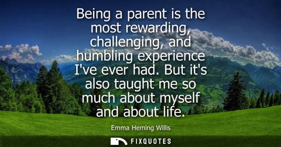 Small: Being a parent is the most rewarding, challenging, and humbling experience Ive ever had. But its also t