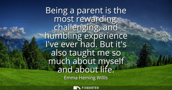 Small: Being a parent is the most rewarding, challenging, and humbling experience Ive ever had. But its also taught m
