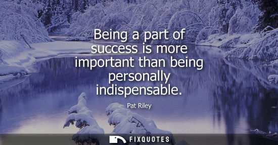 Small: Being a part of success is more important than being personally indispensable