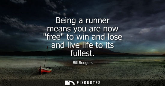 Small: Being a runner means you are now free to win and lose and live life to its fullest