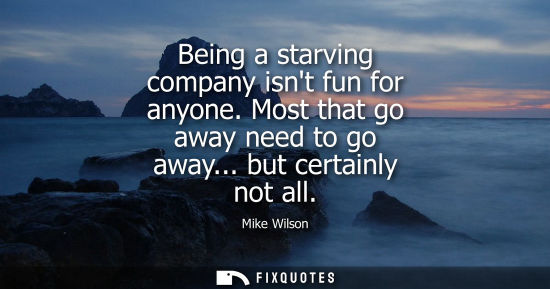 Small: Being a starving company isnt fun for anyone. Most that go away need to go away... but certainly not al
