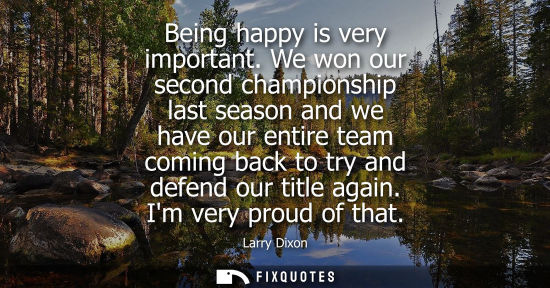 Small: Being happy is very important. We won our second championship last season and we have our entire team c