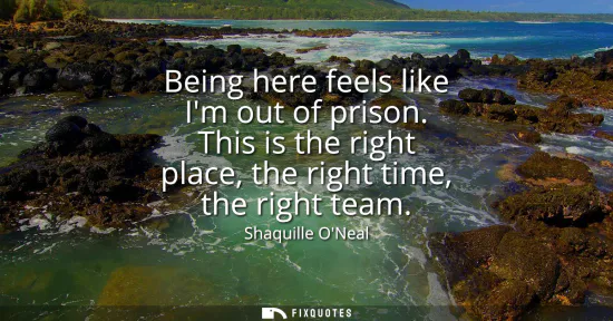 Small: Being here feels like Im out of prison. This is the right place, the right time, the right team