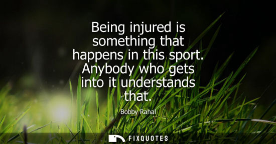 Small: Being injured is something that happens in this sport. Anybody who gets into it understands that