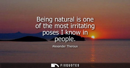 Small: Being natural is one of the most irritating poses I know in people