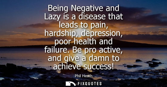 Small: Being Negative and Lazy is a disease that leads to pain, hardship, depression, poor health and failure. Be pro