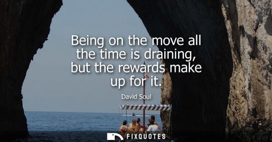 Small: Being on the move all the time is draining, but the rewards make up for it