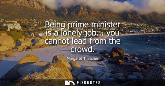 Small: Being prime minister is a lonely job... you cannot lead from the crowd