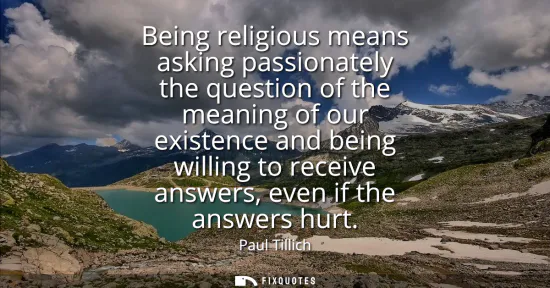 Small: Being religious means asking passionately the question of the meaning of our existence and being willing to re