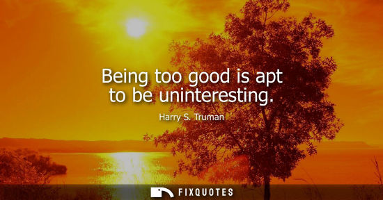 Small: Being too good is apt to be uninteresting