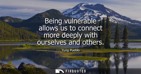 Small: Being vulnerable allows us to connect more deeply with ourselves and others