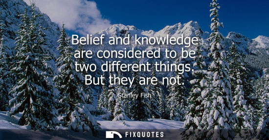 Small: Belief and knowledge are considered to be two different things. But they are not