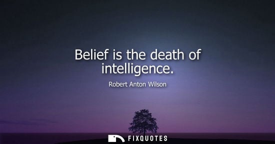 Small: Belief is the death of intelligence - Robert Anton Wilson