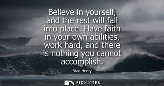 Small: Believe in yourself, and the rest will fall into place. Have faith in your own abilities, work hard, an