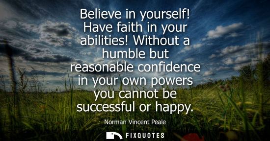 Small: Believe in yourself! Have faith in your abilities! Without a humble but reasonable confidence in your o