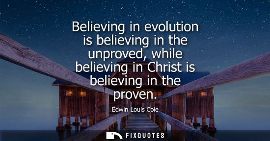 Small: Believing in evolution is believing in the unproved, while believing in Christ is believing in the prov