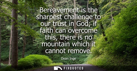 Small: Bereavement is the sharpest challenge to our trust in God if faith can overcome this, there is no mount