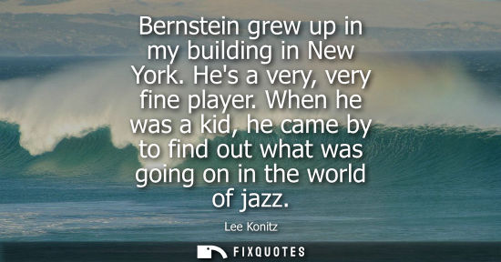 Small: Bernstein grew up in my building in New York. Hes a very, very fine player. When he was a kid, he came 